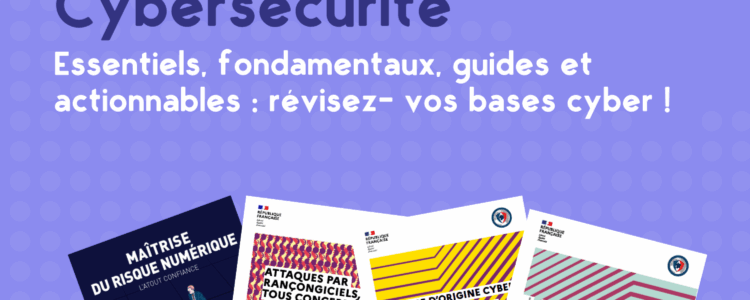 Essentiels, fondamentaux, guides et actionnables : révisez- vos bases cyber !