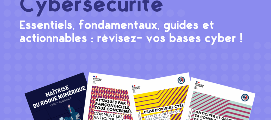 Essentiels, fondamentaux, guides et actionnables : révisez- vos bases cyber !